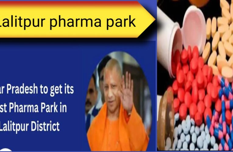 ललितपुर में प्रस्तावित बल्क ड्रग फार्मा पार्क को विकसित करने की घोषणा की गई
